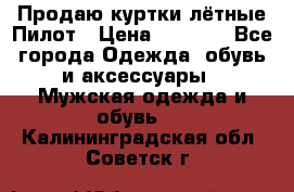 Продаю куртки лётные Пилот › Цена ­ 9 000 - Все города Одежда, обувь и аксессуары » Мужская одежда и обувь   . Калининградская обл.,Советск г.